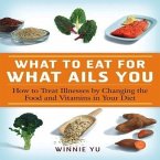 What to Eat for What Ails You: How to Treat Illnesses by Changing the Food and Vitamins in Your Diet