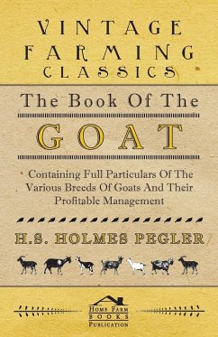 The Book of the Goat - Containing Full Particulars of the Various Breeds of Goats and Their Profitable Management - Pegler, H. S. Holmes