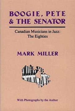 Boogie, Pete & the Senator: Canadian Musicians in Jazz: The Eighties - Miller, Mark