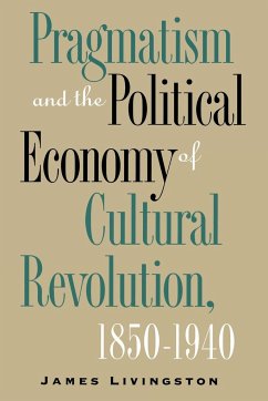 Pragmatism and the Political Economy of Cultural Revolution, 1850-1940 - Livingston, James