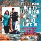 Don't Learn How To Clean Fish and You Won't Have To: Survival Guide for Ladies of Fishermen