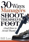 30 Ways Managers Shoot Themselves in the Foot: (And How to Avoid Them)