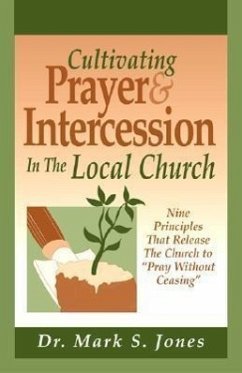 Cultivating Prayer & Intercession in the Local Church: Nine Principals That Release the Church to Pray Without Ceasing - Jones, Mark S.