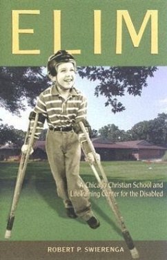 Elim: A Chicago Christian School and Life-Training Center for the Disabled - Swierenga, Robert P.