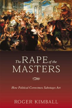 The Rape of the Masters: How Political Correctness Sabotages Art - Kimball, Roger