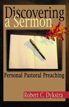 Discovering a Sermon: Personal Pastoral Preaching - Dykstra, Robert C.