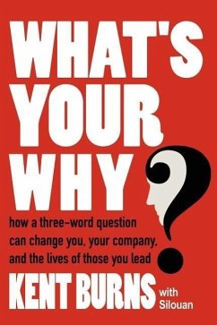 What's Your Why?: How a three-word question can change you, your company, and the lives of those you lead - Kent Burns with Silouan