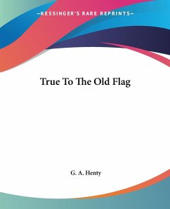 True To The Old Flag - Henty, G. A.