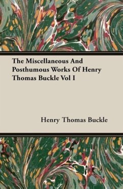 The Miscellaneous And Posthumous Works Of Henry Thomas Buckle Vol I - Buckle, Henry Thomas