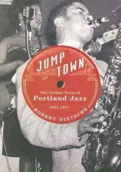 Jumptown: The Golden Years of Portland Jazz, 1942-1957 - Dietsche, Robert