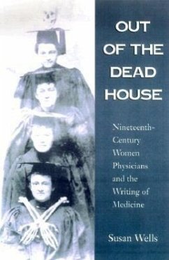 Out of the Dead House: Nineteenth-Century Women Physicians and the Writing of Medicine - Wells, Susan