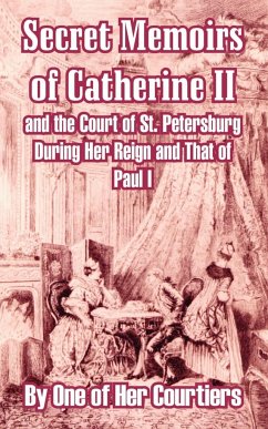 Secret Memoirs of Catherine II and the Court of St. Petersburg During Her Reign and That of Paul I - One of Her Courtiers