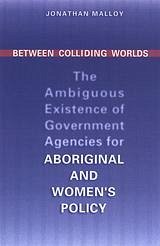 Between Colliding Worlds: The Ambiguous Existence of Government Agencies for Aboriginal and Women's Policy - Malloy, Jonathan