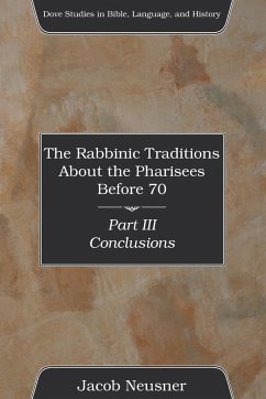 The Rabbinic Traditions About the Pharisees Before 70, Part III - Neusner, Jacob