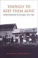 'Enough to Keep Them Alive': Indian Social Welfare in Canada, 1873-1965 - Shewell, Hugh E. Q.