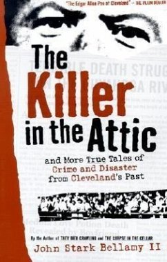 The Killer in the Attic: And More Tales of Crime and Disaster from Cleveland's Past - Bellamy, John