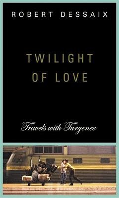 Twilight of Love: Travels with Turgenev - Dessaix, Robert