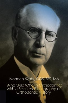 Who Was Who in Orthodontics with a Selected Bibliography of Orthodontic History - Norman Wahl, Dds Ma