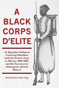 A Black Corps d'Elite: An Egyptian Sudanese Conscript Battalion with the French Army in Mexico, 1863-1867, and Its Survivors in Subsequent Af - Hill, Richard; Hogg, Peter