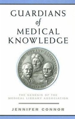 Guardians of Medical Knowledge: The Genesis of the Medical Library Association - Connor, Jennifer