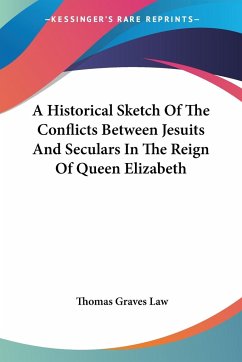 A Historical Sketch Of The Conflicts Between Jesuits And Seculars In The Reign Of Queen Elizabeth - Law, Thomas Graves