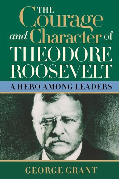 The Courage and Character of Theodore Roosevelt The Courage and Character of Theodore Roosevelt