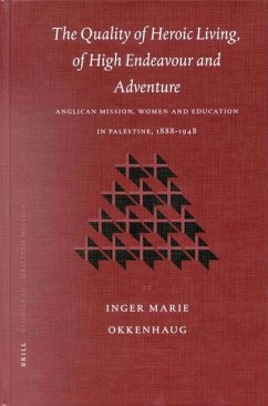 The Quality of Heroic Living, of High Endeavour and Adventure: Anglican Mission, Women and Education in Palestine, 1888-1948 - Okkenhaug, Inger Marie