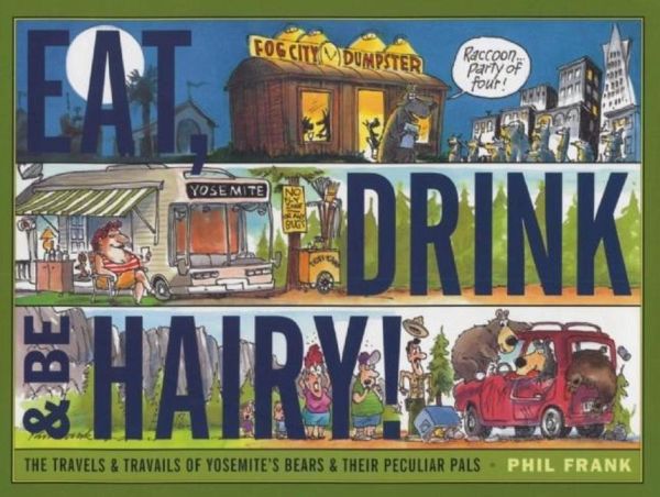 Eat, Drink and Be Hairy!: The Travels and Travails of Yosemite's Bears & Their Peculiar Pals Eat, Drink and Be Hairy!: The Travels and Travails of Yosemite's Bears & Their Peculiar Pals