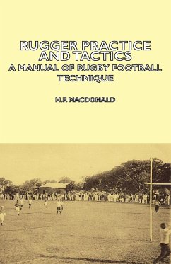 Rugger Practice and Tactics - A Manual of Rugby Football Technique - Macdonald, H. F.