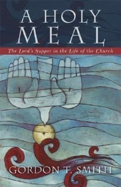 A Holy Meal: The Lord's Supper in the Life of the Church - Smith, Gordon T.