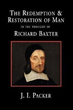 The Redemption and Restoration of Man in the Thought of Richard Baxter - Packer, J. I.