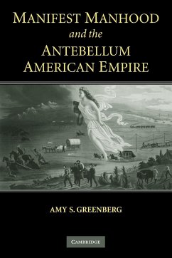 Manifest Manhood and the Antebellum American Empire - Greenberg, Amy S.