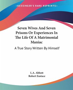 Seven Wives And Seven Prisons Or Experiences In The Life Of A Matrimonial Maniac - Abbott, L. A.; Eustace, Robert