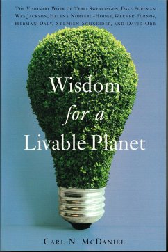 Wisdom for a Livable Planet: The Visionary Work of Terri Swearingen, Dave Foreman, Wes Jackson, Helena Norberg-Hodge, Werner Fornos, Herman Daly, S - McDaniel, Carl N.