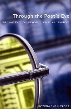 Through the Poet's Eye: The Travels of Zagajewski, Herbert, and Brodsky - Shallcross, Bozena