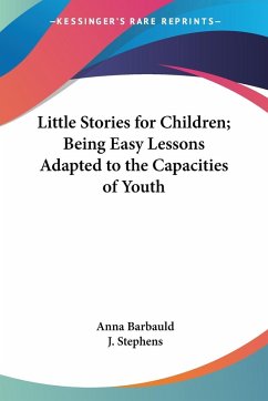 Little Stories for Children; Being Easy Lessons Adapted to the Capacities of Youth - Barbauld, Anna