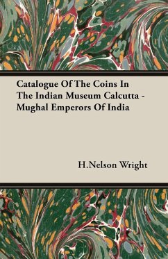 Catalogue of the Coins in the Indian Museum Calcutta - Mughal Emperors of India - Wright, Henry Nelson; Wright, H. Nelson