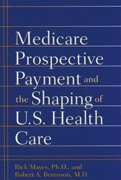 Medicare Prospective Payment and the Shaping of U.S. Health Care - Mayes, Rick; Berenson, Robert A