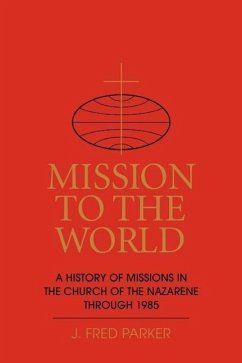 Mission to the World: A History of Missions in the Church of the Nazarene Through 1985 - Parker, J. Fred