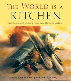 The World Is a Kitchen: True Stories of Cooking Your Way Through Culture Stories, Recipes, Resources