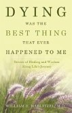 Dying Was the Best Thing That Ever Happened to Me: Stories of Healing and Wisdom Along Life's Journey