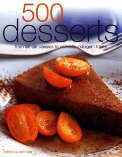 500 Desserts: Incredible Desserts from Simple Classics to Wickedly Indulgent Treats - Kay, Ann