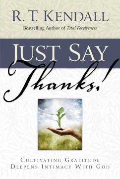 Just Say Thanks: Cultivating Gratitude Deepens Intimacy with God - Kendall, R. T.