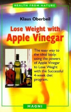 Lose Weight with Apple Vinegar: Get the Ideal Body the Easy Way: Using Powers of Apple Vinegar to Lose Weight with the Successful Four-Week Diet Progr - Oberbeil, Klaus
