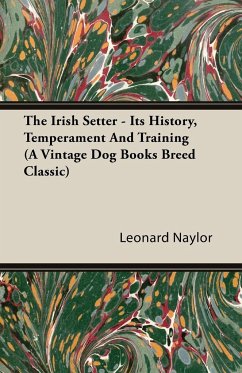 The Irish Setter - Its History, Temperament And Training (A Vintage Dog Books Breed Classic) - Naylor, Leonard E.