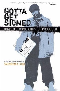 Gotta Get Signed: How to Become a Hip-Hop Producer - King, Sahpreem A.