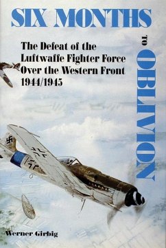 Six Months to Oblivion: The Defeat of the Luftwaffe Fighter Force Over the Western Front 1944/1945 - Girbig, Werner