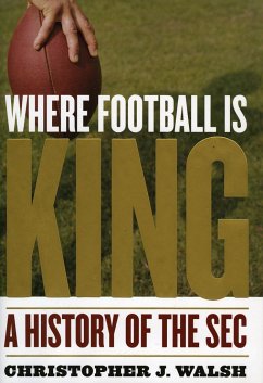 Where Football Is King: A History of the SEC - Walsh, Christopher J.