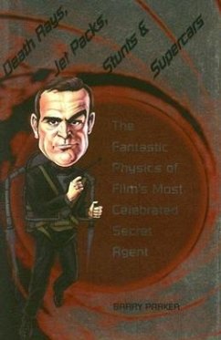 Death Rays, Jet Packs, Stunts, and Supercars: The Fantastic Physics of Film's Most Celebrated Secret Agent - Parker, Barry