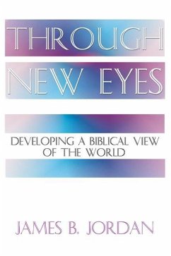 Through New Eyes: Developing a Biblical View of the World - Jordan, James B.